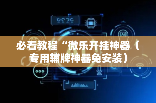 必看教程“微乐开挂神器（专用辅牌神器免安装）