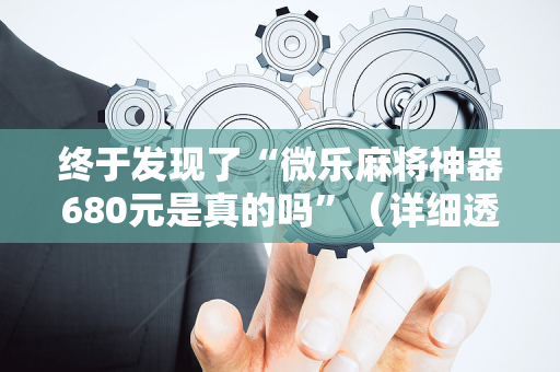 终于发现了“微乐麻将神器680元是真的吗”（详细透视教程）-哔哩哔哩
