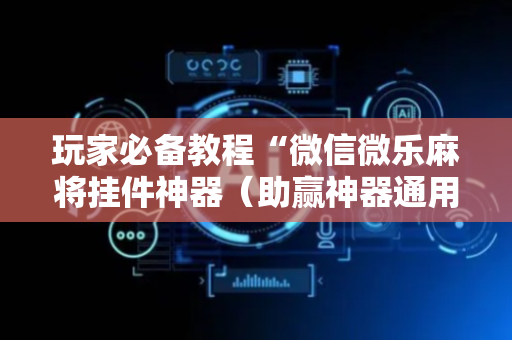 玩家必备教程“微信微乐麻将挂件神器（助赢神器通用版）