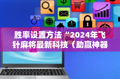 胜率设置方法“2024年飞针麻将最新科技（助赢神器通用版）
