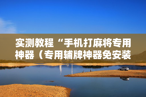 实测教程“手机打麻将专用神器（专用辅牌神器免安装）