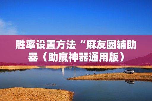 胜率设置方法“麻友圈辅助器（助赢神器通用版）