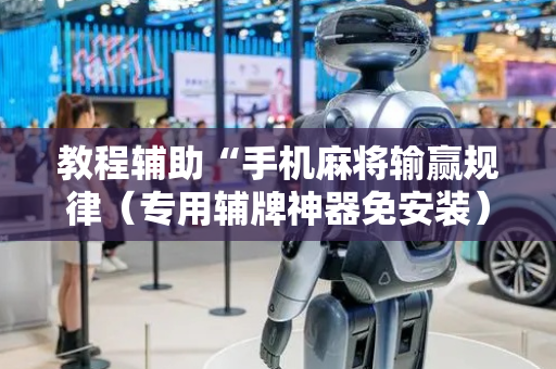 教程辅助“手机麻将输赢规律（专用辅牌神器免安装）