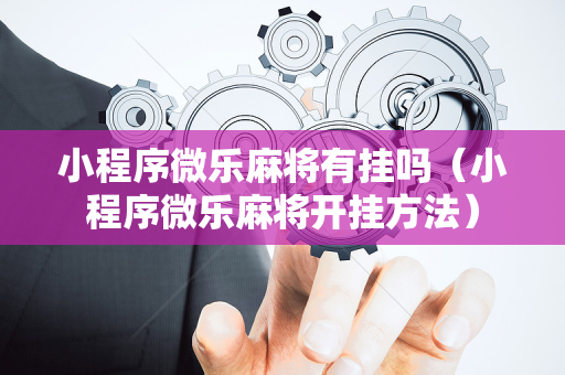 小程序微乐麻将有挂吗（小程序微乐麻将开挂方法）