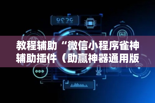 教程辅助“微信小程序雀神辅助插件（助赢神器通用版）