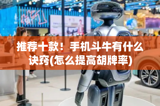 推荐十款！手机斗牛有什么诀窍(怎么提高胡牌率)