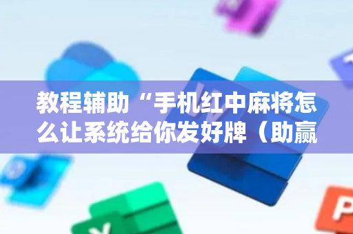 教程辅助“手机红中麻将怎么让系统给你发好牌（助赢神器通用版）