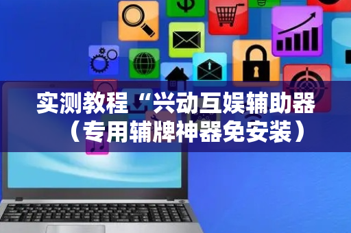 实测教程“兴动互娱辅助器（专用辅牌神器免安装）