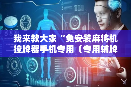 我来教大家“免安装麻将机控牌器手机专用（专用辅牌神器免安装）