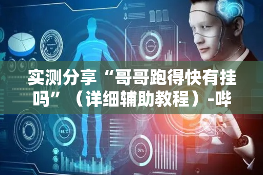 实测分享“哥哥跑得快有挂吗”（详细辅助教程）-哔哩哔哩