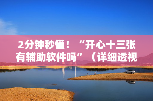 2分钟秒懂！“开心十三张有辅助软件吗”（详细透视教程）-哔哩哔哩