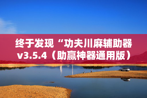终于发现“功夫川麻辅助器v3.5.4（助赢神器通用版）