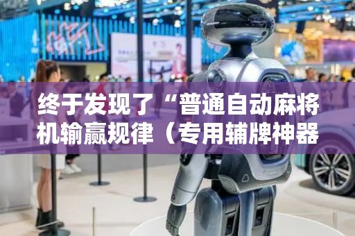 终于发现了“普通自动麻将机输赢规律（专用辅牌神器免安装）