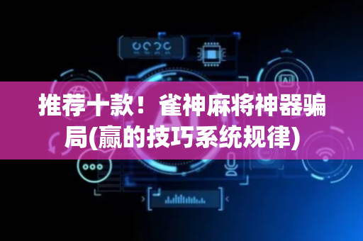 推荐十款！雀神麻将神器骗局(赢的技巧系统规律)