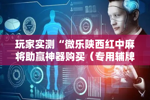 玩家实测“微乐陕西红中麻将助赢神器购买（专用辅牌神器免安装）