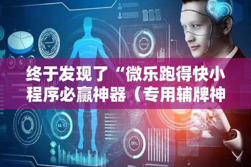 终于发现了“微乐跑得快小程序必赢神器（专用辅牌神器免安装）
