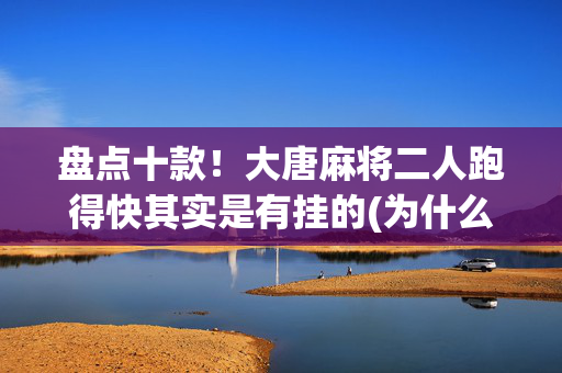 盘点十款！大唐麻将二人跑得快其实是有挂的(为什么一直输)