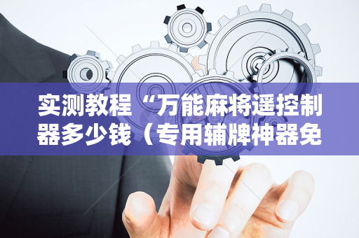 实测教程“万能麻将遥控制器多少钱（专用辅牌神器免安装）