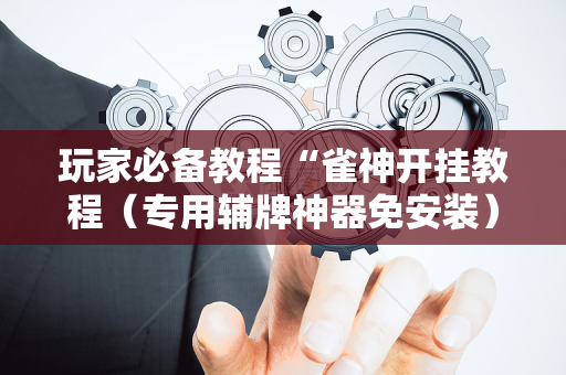 玩家必备教程“雀神开挂教程（专用辅牌神器免安装）