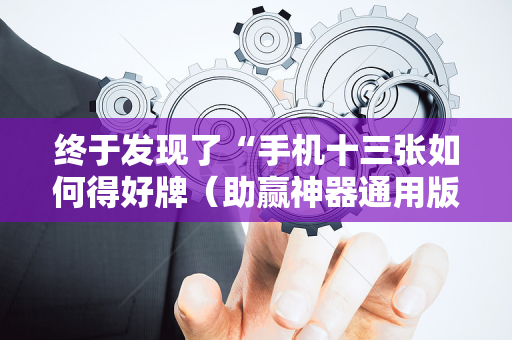 终于发现了“手机十三张如何得好牌（助赢神器通用版）