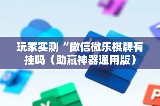 玩家实测“微信微乐棋牌有挂吗（助赢神器通用版）