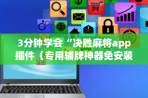 3分钟学会“决胜麻将app插件（专用辅牌神器免安装）