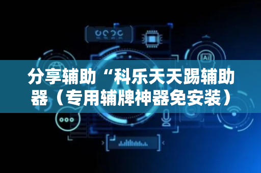 分享辅助“科乐天天踢辅助器（专用辅牌神器免安装）