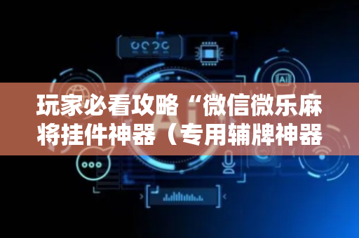 玩家必看攻略“微信微乐麻将挂件神器（专用辅牌神器免安装）