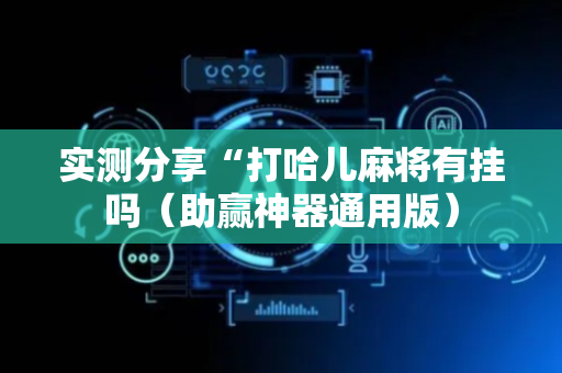 实测分享“打哈儿麻将有挂吗（助赢神器通用版）