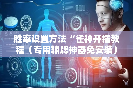 胜率设置方法“雀神开挂教程（专用辅牌神器免安装）