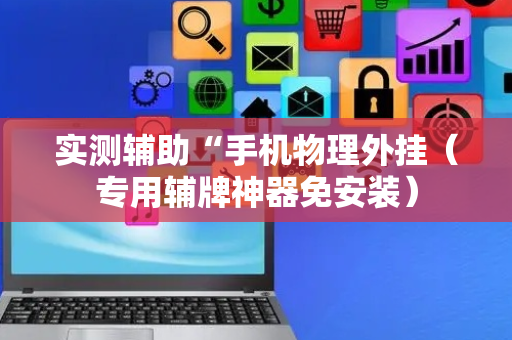 实测辅助“手机物理外挂（专用辅牌神器免安装）