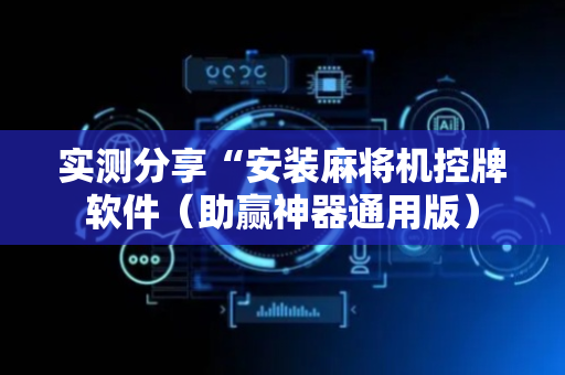 实测分享“安装麻将机控牌软件（助赢神器通用版）