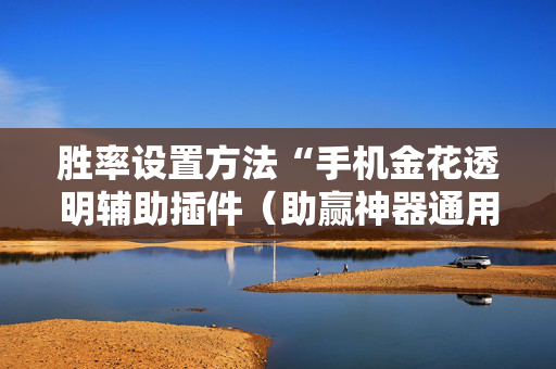 胜率设置方法“手机金花透明辅助插件（助赢神器通用版）