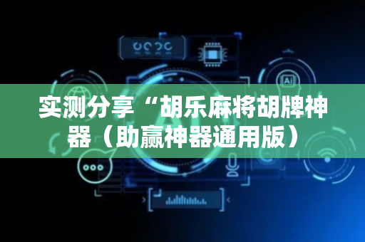 实测分享“胡乐麻将胡牌神器（助赢神器通用版）