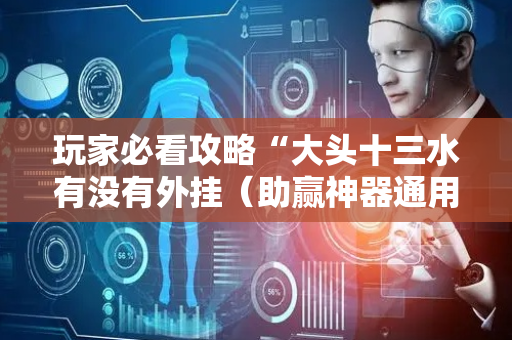 玩家必看攻略“大头十三水有没有外挂（助赢神器通用版）