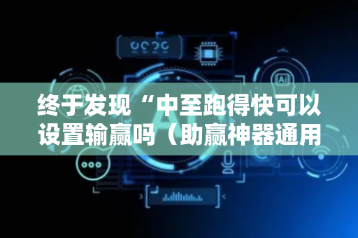 终于发现“中至跑得快可以设置输赢吗（助赢神器通用版）