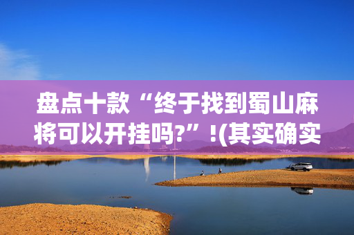 盘点十款“终于找到蜀山麻将可以开挂吗?”!(其实确实有挂)-抖音