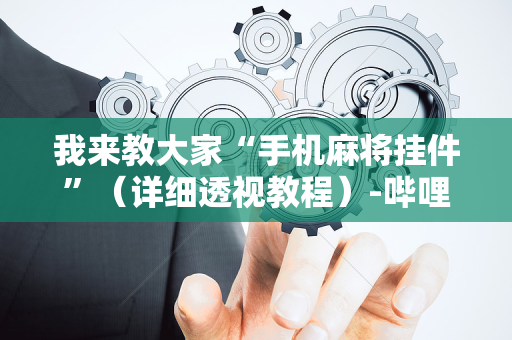 我来教大家“手机麻将挂件”（详细透视教程）-哔哩哔哩