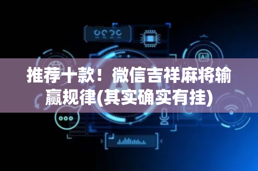 推荐十款！微信吉祥麻将输赢规律(其实确实有挂)