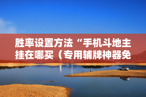 胜率设置方法“手机斗地主挂在哪买（专用辅牌神器免安装）