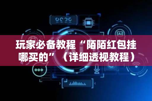 玩家必备教程“陌陌红包挂哪买的”（详细透视教程）-哔哩哔哩