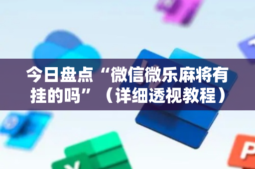 今日盘点“微信微乐麻将有挂的吗”（详细透视教程）-哔哩哔哩