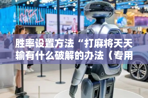 胜率设置方法“打麻将天天输有什么破解的办法（专用辅牌神器免安装）