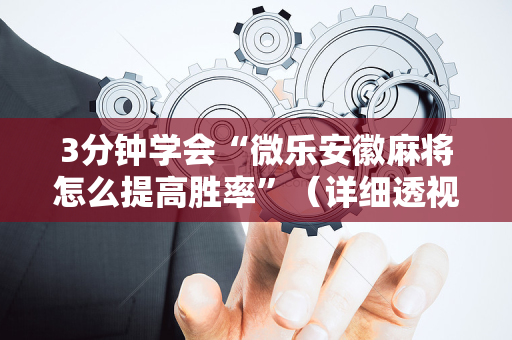 3分钟学会“微乐安徽麻将怎么提高胜率”（详细透视教程）-哔哩哔哩