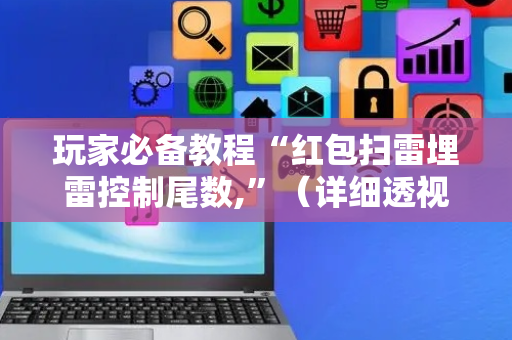 玩家必备教程“红包扫雷埋雷控制尾数,”（详细透视教程）-哔哩哔哩