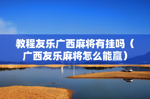 教程友乐广西麻将有挂吗（广西友乐麻将怎么能赢）