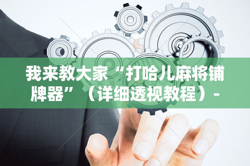 我来教大家“打哈儿麻将铺牌器”（详细透视教程）-哔哩哔哩