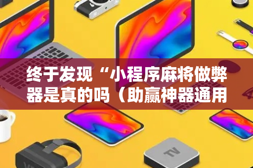 终于发现“小程序麻将做弊器是真的吗（助赢神器通用版）