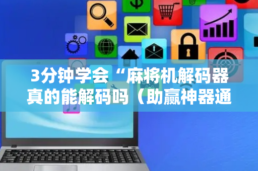 3分钟学会“麻将机解码器真的能解码吗（助赢神器通用版）