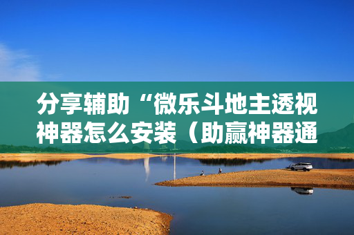 分享辅助“微乐斗地主透视神器怎么安装（助赢神器通用版）